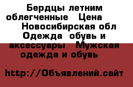 Бердцы летним облегченные › Цена ­ 1 700 - Новосибирская обл. Одежда, обувь и аксессуары » Мужская одежда и обувь   